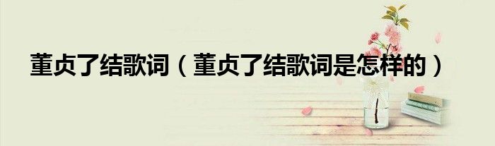 董贞了结歌词(董贞了结歌词是怎样的)