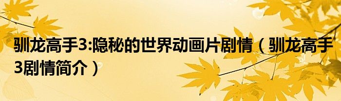 驯龙高手3:隐秘的世界动画片剧情(驯龙高手3剧情简介)