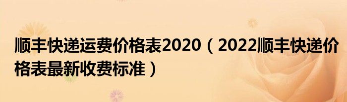 顺丰快递运费价格表2020(2022顺丰快递价格表最新收费标准)