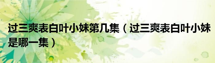 过三爽表白叶小妹第几集(过三爽表白叶小妹是哪一集)