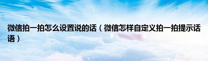微信拍一拍怎么设置说的话(微信怎样自定义拍一拍提示话语)