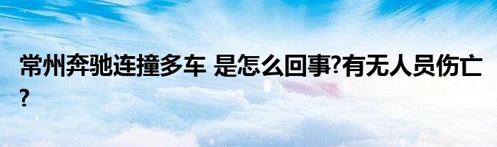 常州奔驰连撞多车 是怎么回事?有无人员伤亡?