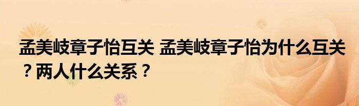 孟美岐章子怡互关 孟美岐章子怡为什么互关?两人什么关系?