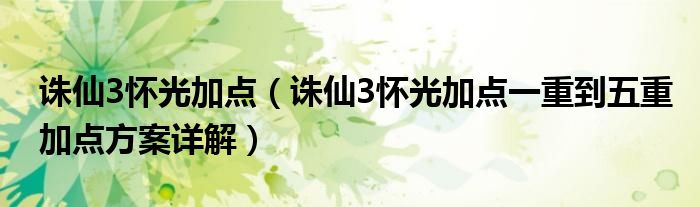 诛仙3怀光加点(诛仙3怀光加点一重到五重加点方案详解)