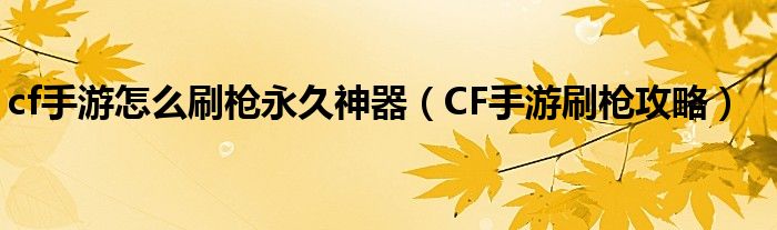 cf手游怎么刷枪永久神器(CF手游刷枪攻略)