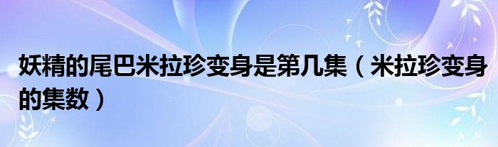 妖精的尾巴米拉珍变身是第几集(米拉珍变身的集数)