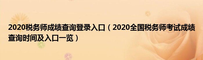 2020税务师成绩查询登录入口(2020全国税务师考试成绩查询时间及入口一览)