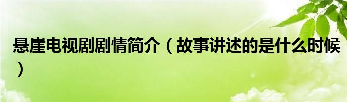 悬崖电视剧剧情简介(故事讲述的是什么时候)