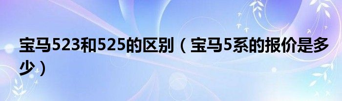 宝马523和525的区别(宝马5系的报价是多少)