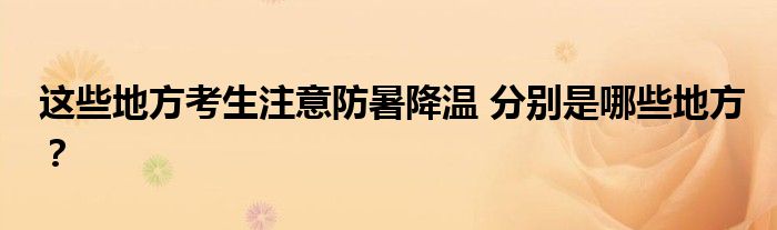 这些地方考生注意防暑降温 分别是哪些地方?