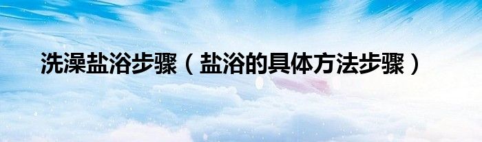 洗澡盐浴步骤(盐浴的具体方法步骤)