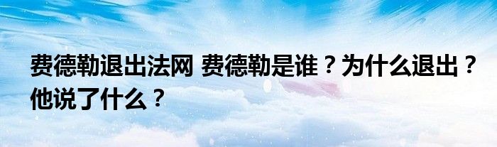 费德勒退出法网 费德勒是谁?为什么退出?他说了什么?