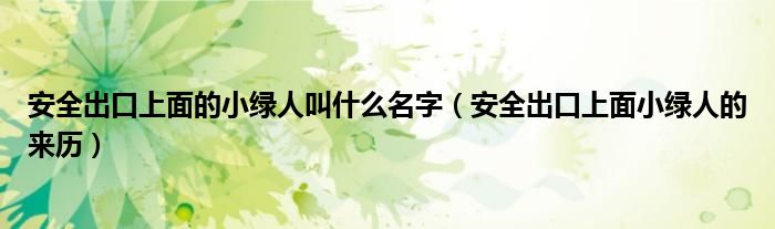 安全出口上面的小绿人叫什么名字(安全出口上面小绿人的来历)