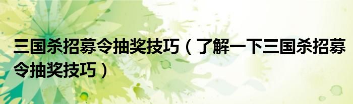 三国杀招募令抽奖技巧(了解一下三国杀招募令抽奖技巧)