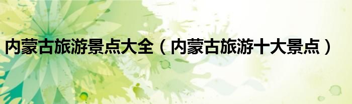 内蒙古旅游景点大全(内蒙古旅游十大景点)