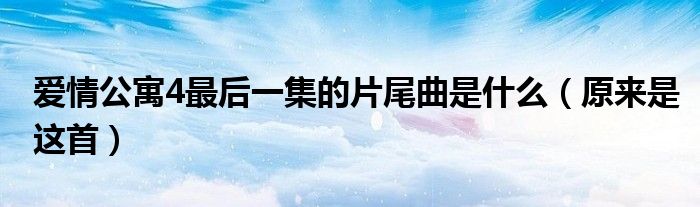 爱情公寓4最后一集的片尾曲是什么(原来是这首)