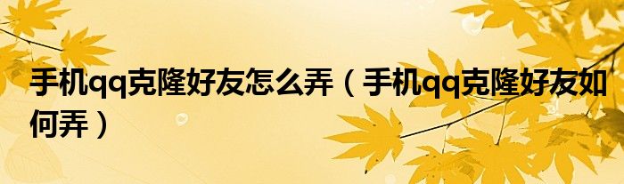 手机qq克隆好友怎么弄(手机qq克隆好友如何弄)