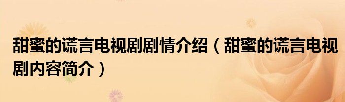 甜蜜的谎言电视剧剧情介绍(甜蜜的谎言电视剧内容简介)