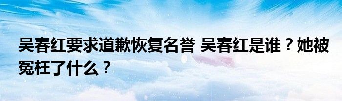 吴春红要求道歉恢复名誉 吴春红是谁?她被冤枉了什么?