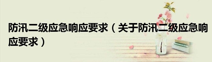 防汛二级应急响应要求(关于防汛二级应急响应要求)