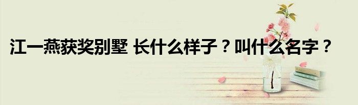 江一燕获奖别墅 长什么样子?叫什么名字?