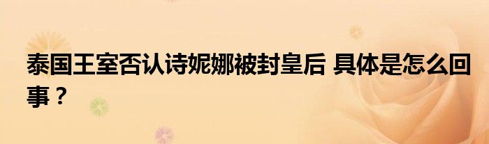 泰国王室否认诗妮娜被封皇后 具体是怎么回事?