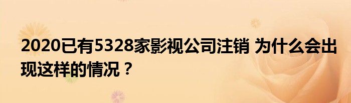 2020已有5328家影视公司注销 为什么会出现这样的情况?