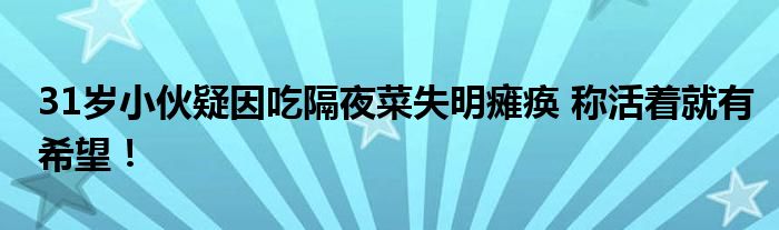 31岁小伙疑因吃隔夜菜失明瘫痪 称活着就有希望!