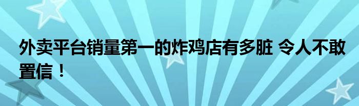 外卖平台销量第一的炸鸡店有多脏 令人不敢置信!