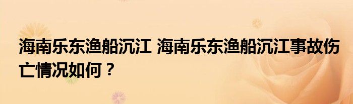 海南乐东渔船沉江 海南乐东渔船沉江事故伤亡情况如何?