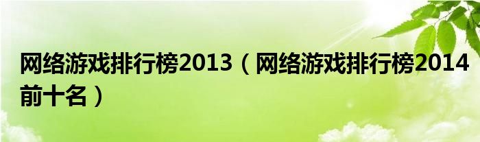 网络游戏排行榜2013(网络游戏排行榜2014前十名)