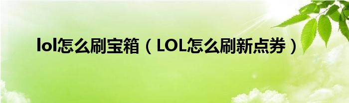 lol怎么刷宝箱(LOL怎么刷新点券)