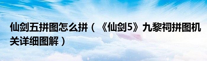 仙剑五拼图怎么拼（《仙剑5》九黎祠拼图机关详细图解）