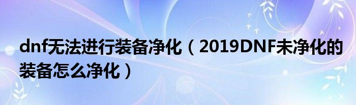 dnf无法进行装备净化(2019DNF未净化的装备怎么净化)
