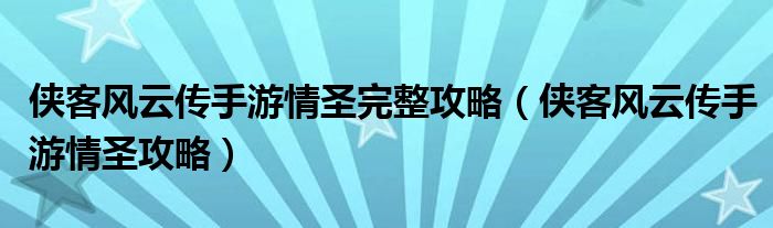 侠客风云传手游情圣完整攻略(侠客风云传手游情圣攻略)