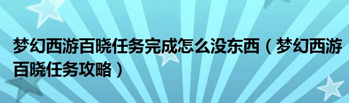 梦幻西游百晓任务完成怎么没东西(梦幻西游百晓任务攻略)