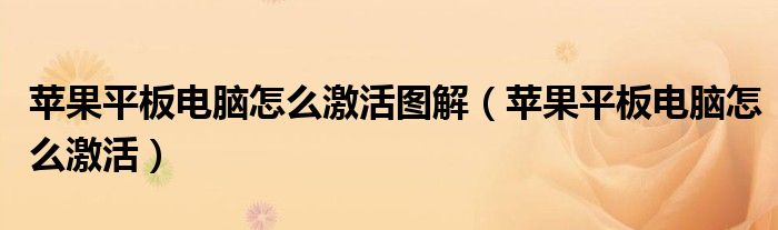 苹果平板电脑怎么激活图解(苹果平板电脑怎么激活)