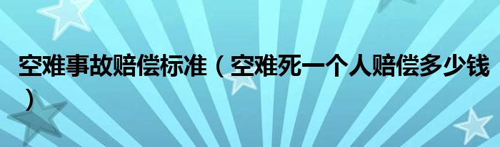 空难事故赔偿标准(空难死一个人赔偿多少钱)