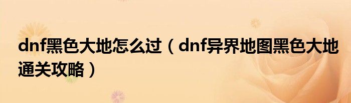 dnf黑色大地怎么过(dnf异界地图黑色大地通关攻略)