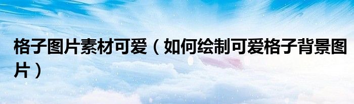 格子图片素材可爱(如何绘制可爱格子背景图片)