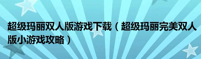超级玛丽双人版游戏下载(超级玛丽完美双人版小游戏攻略)