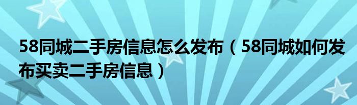 58同城二手房信息怎么发布(58同城如何发布买卖二手房信息)