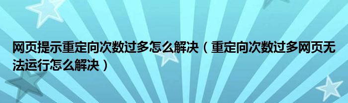 网页提示重定向次数过多怎么解决(重定向次数过多网页无法运行怎么解决)
