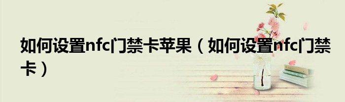 如何设置nfc门禁卡苹果(如何设置nfc门禁卡)