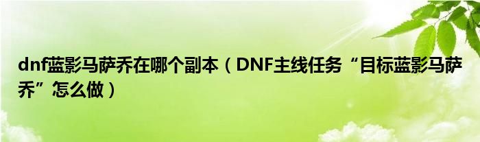dnf蓝影马萨乔在哪个副本(DNF主线任务“目标蓝影马萨乔”怎么做)