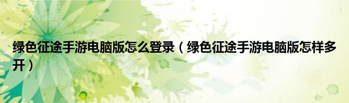 绿色征途手游电脑版怎么登录(绿色征途手游电脑版怎样多开)