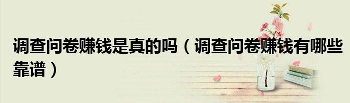 调查问卷赚钱是真的吗(调查问卷赚钱有哪些靠谱)