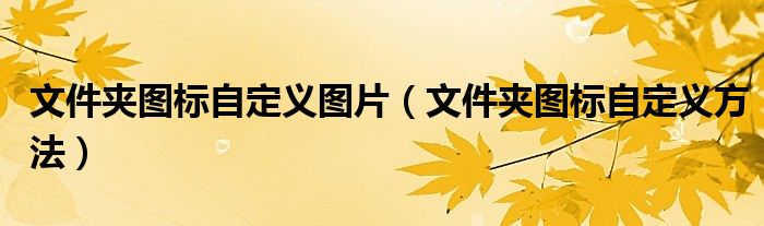 文件夹图标自定义图片(文件夹图标自定义方法)