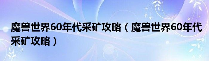 魔兽世界60年代采矿攻略(魔兽世界60年代采矿攻略)
