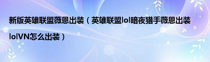 新版英雄联盟薇恩出装(英雄联盟lol暗夜猎手薇恩出装|lolVN怎么出装)